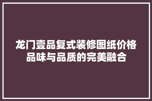 龙门壹品复式装修图纸价格品味与品质的完美融合