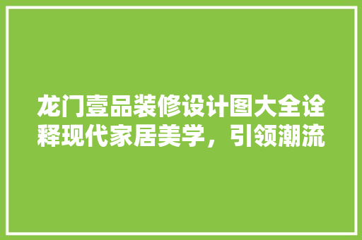 龙门壹品装修设计图大全诠释现代家居美学，引领潮流风尚