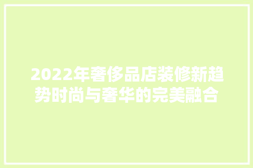 2022年奢侈品店装修新趋势时尚与奢华的完美融合