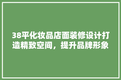 38平化妆品店面装修设计打造精致空间，提升品牌形象