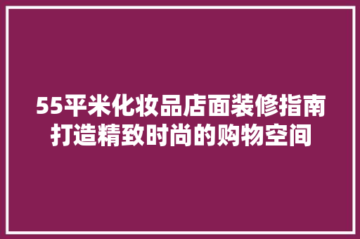 55平米化妆品店面装修指南打造精致时尚的购物空间