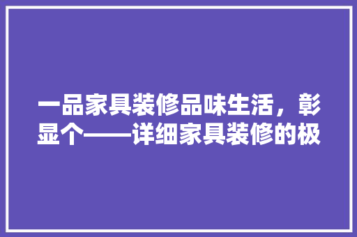 一品家具装修品味生活，彰显个——详细家具装修的极致之作