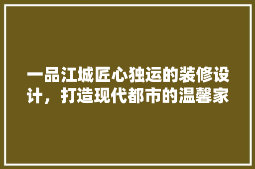 一品江城匠心独运的装修设计，打造现代都市的温馨家园