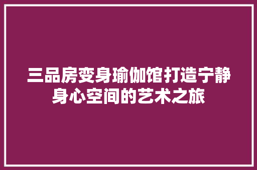 三品房变身瑜伽馆打造宁静身心空间的艺术之旅