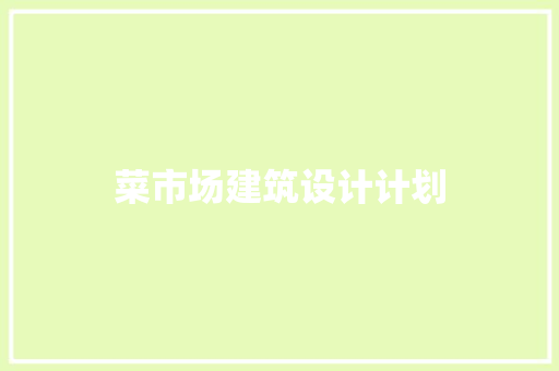 菜市场建筑设计计划