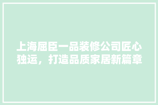 上海屈臣一品装修公司匠心独运，打造品质家居新篇章