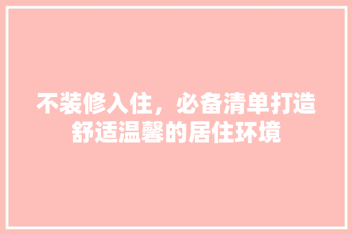不装修入住，必备清单打造舒适温馨的居住环境 施工技术