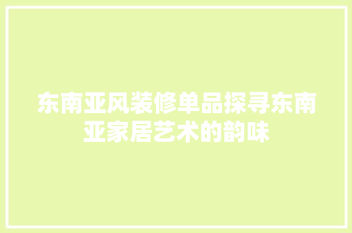 东南亚风装修单品探寻东南亚家居艺术的韵味