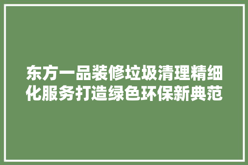 东方一品装修垃圾清理精细化服务打造绿色环保新典范