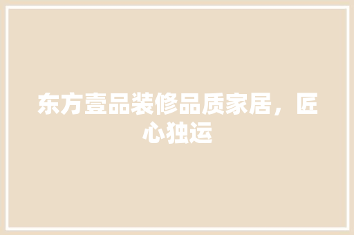 东方壹品装修品质家居，匠心独运