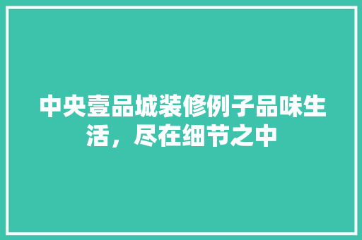 中央壹品城装修例子品味生活，尽在细节之中 生态建筑设计