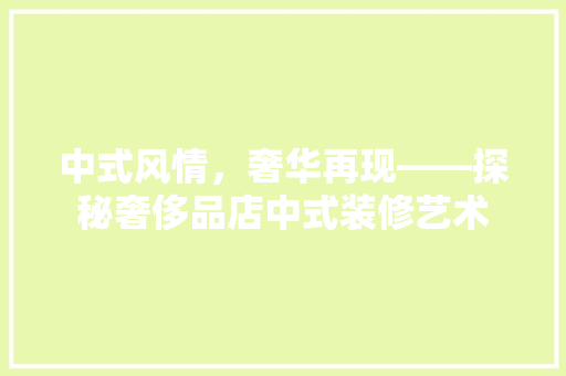 中式风情，奢华再现——探秘奢侈品店中式装修艺术