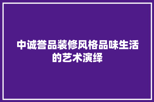 中诚誉品装修风格品味生活的艺术演绎