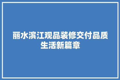 丽水滨江观品装修交付品质生活新篇章