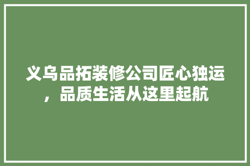 义乌品拓装修公司匠心独运，品质生活从这里起航