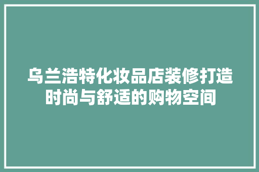 乌兰浩特化妆品店装修打造时尚与舒适的购物空间