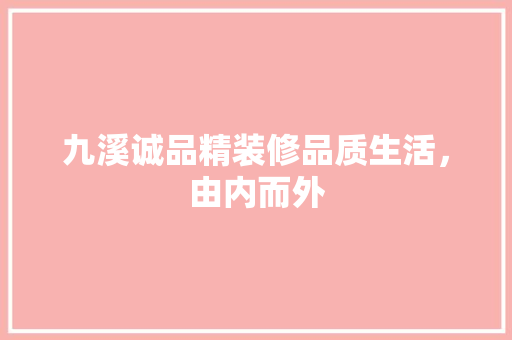 九溪诚品精装修品质生活，由内而外