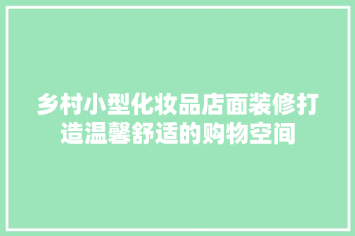乡村小型化妆品店面装修打造温馨舒适的购物空间 施工技术