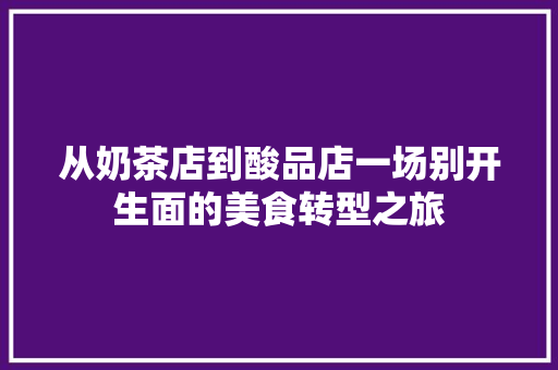 从奶茶店到酸品店一场别开生面的美食转型之旅