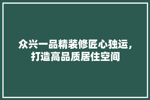 众兴一品精装修匠心独运，打造高品质居住空间