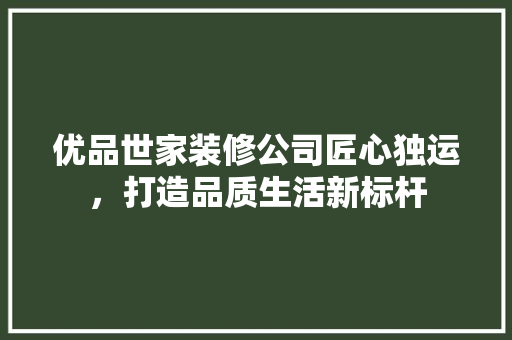 优品世家装修公司匠心独运，打造品质生活新标杆