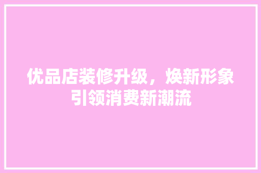 优品店装修升级，焕新形象引领消费新潮流