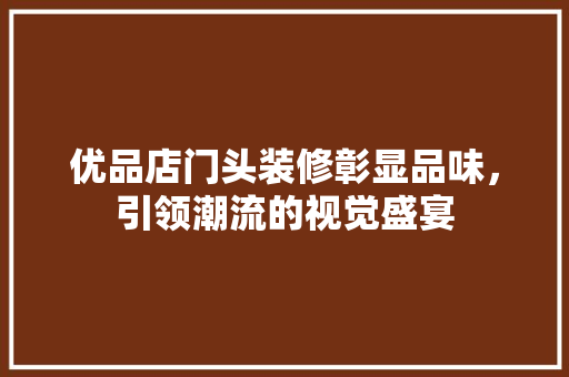 优品店门头装修彰显品味，引领潮流的视觉盛宴