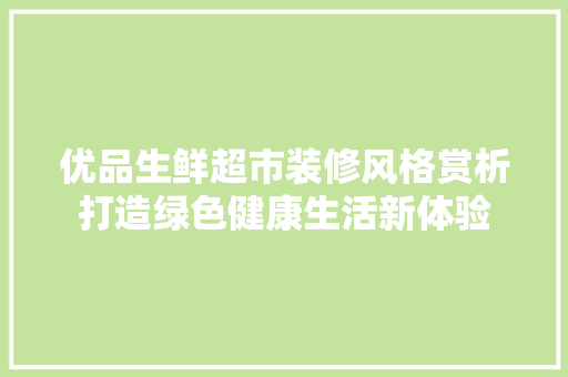 优品生鲜超市装修风格赏析打造绿色健康生活新体验 生态建筑设计