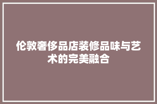 伦敦奢侈品店装修品味与艺术的完美融合