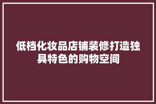 低档化妆品店铺装修打造独具特色的购物空间
