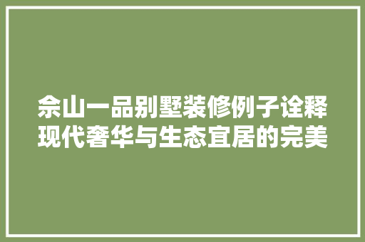 佘山一品别墅装修例子诠释现代奢华与生态宜居的完美融合