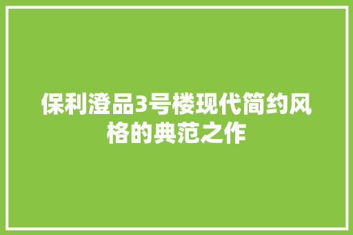 保利澄品3号楼现代简约风格的典范之作