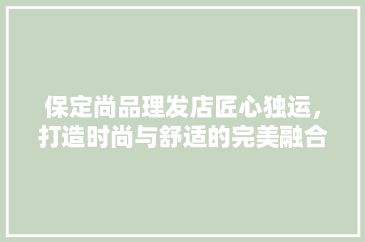 保定尚品理发店匠心独运，打造时尚与舒适的完美融合