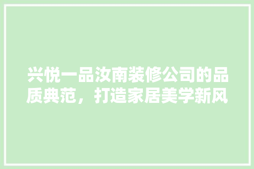 兴悦一品汝南装修公司的品质典范，打造家居美学新风尚