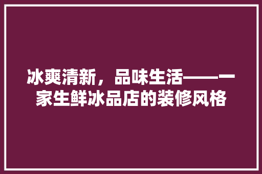 冰爽清新，品味生活——一家生鲜冰品店的装修风格