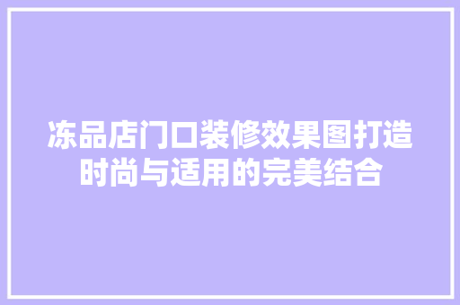 冻品店门口装修效果图打造时尚与适用的完美结合