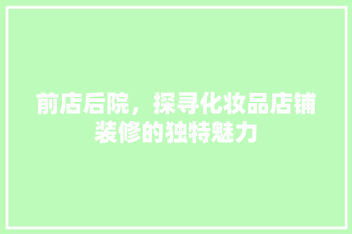 前店后院，探寻化妆品店铺装修的独特魅力