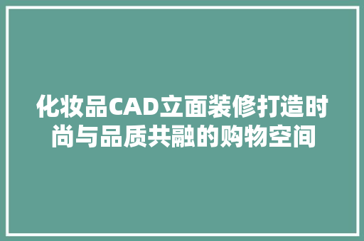 化妆品CAD立面装修打造时尚与品质共融的购物空间