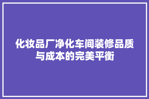 化妆品厂净化车间装修品质与成本的完美平衡