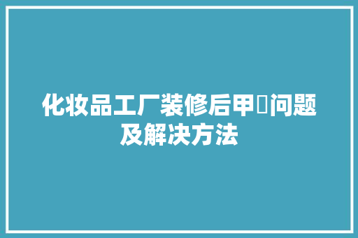 化妆品工厂装修后甲酫问题及解决方法