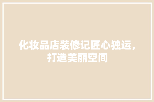 化妆品店装修记匠心独运，打造美丽空间