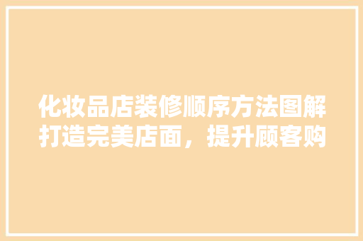 化妆品店装修顺序方法图解打造完美店面，提升顾客购物体验