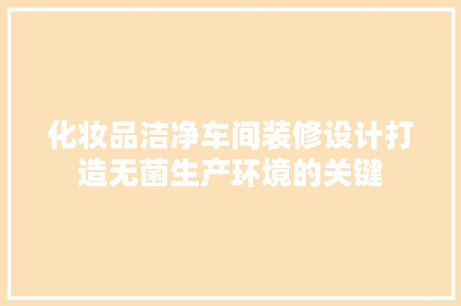 化妆品洁净车间装修设计打造无菌生产环境的关键