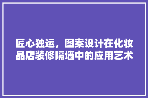 匠心独运，图案设计在化妆品店装修隔墙中的应用艺术