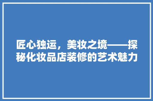 匠心独运，美妆之境——探秘化妆品店装修的艺术魅力