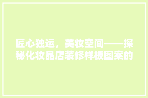 匠心独运，美妆空间——探秘化妆品店装修样板图案的艺术魅力