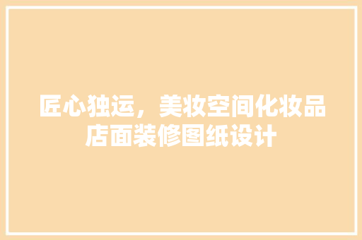 匠心独运，美妆空间化妆品店面装修图纸设计