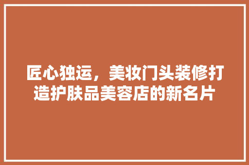 匠心独运，美妆门头装修打造护肤品美容店的新名片