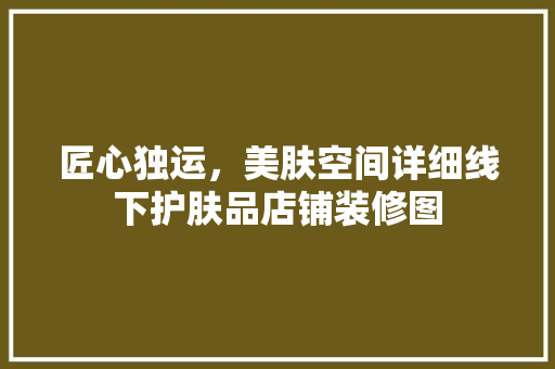 匠心独运，美肤空间详细线下护肤品店铺装修图