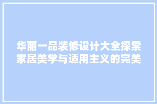 华丽一品装修设计大全探索家居美学与适用主义的完美融合
